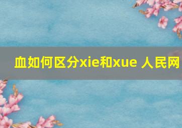 血如何区分xie和xue 人民网